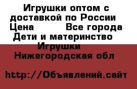 Игрушки оптом с доставкой по России › Цена ­ 500 - Все города Дети и материнство » Игрушки   . Нижегородская обл.